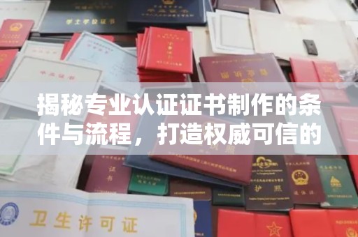 香洲揭秘专业认证证书制作的条件与流程，打造权威可信的认证体系